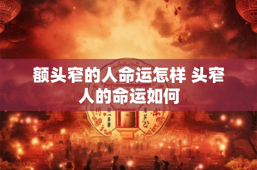 额头窄的人命运怎样 头窄人的命运如何