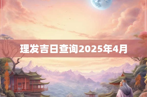 理发吉日查询2025年4月