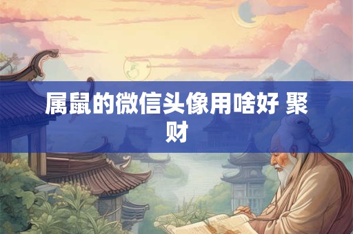 属鼠的微信头像用啥好 聚财