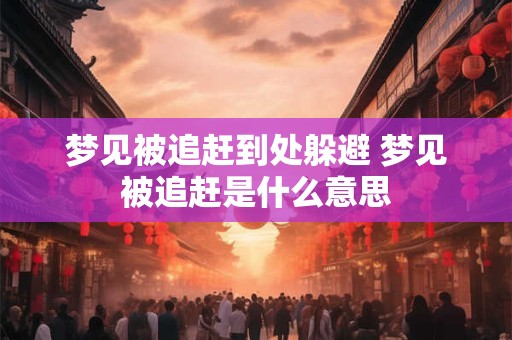 梦见被追赶到处躲避 梦见被追赶是什么意思