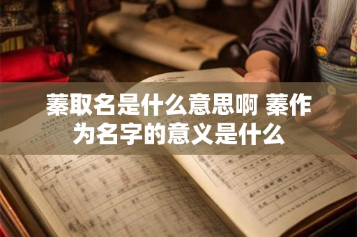 蓁取名是什么意思啊 蓁作为名字的意义是什么