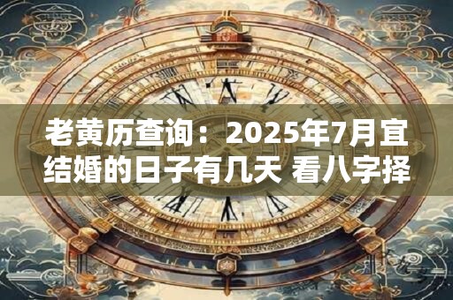 老黄历查询：2025年7月宜结婚的日子有几天 看八字择吉日