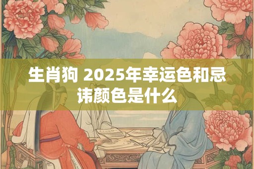 生肖狗 2025年幸运色和忌讳颜色是什么
