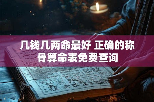 几钱几两命最好 正确的称骨算命表免费查询