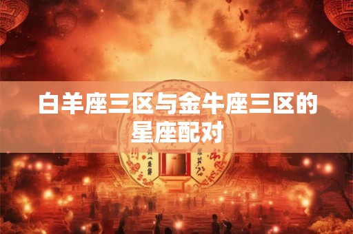 白羊座三区与金牛座三区的星座配对