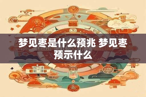 梦见枣是什么预兆 梦见枣预示什么