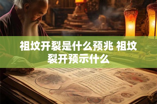 祖坟开裂是什么预兆 祖坟裂开预示什么