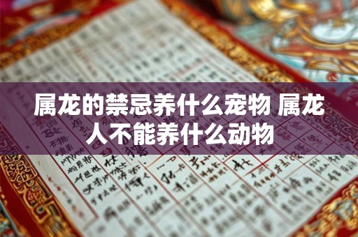 属龙的禁忌养什么宠物 属龙人不能养什么动物