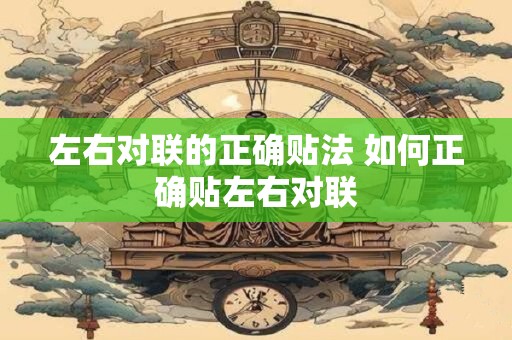 左右对联的正确贴法 如何正确贴左右对联 左右对联的正确贴法 如何正确贴左右对联