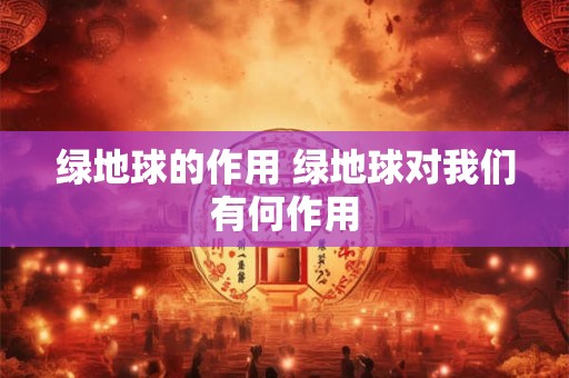 绿地球的作用 绿地球对我们有何作用