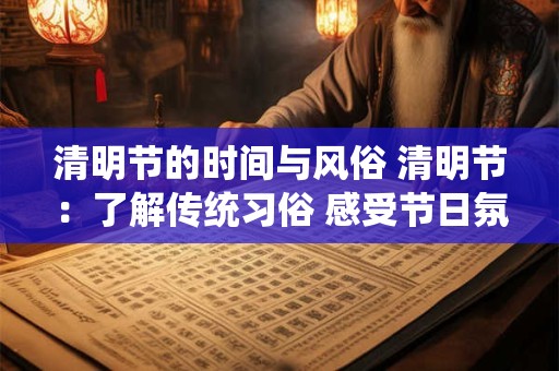 清明节的时间与风俗 清明节：了解传统习俗 感受节日氛围