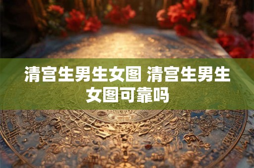 清宫生男生女图 清宫生男生女图可靠吗