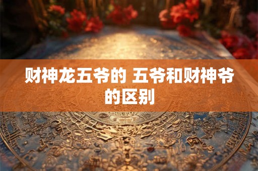 财神龙五爷的 五爷和财神爷的区别