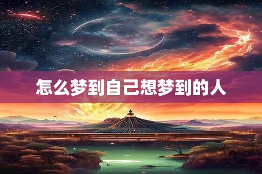 怎么梦到自己想梦到的人