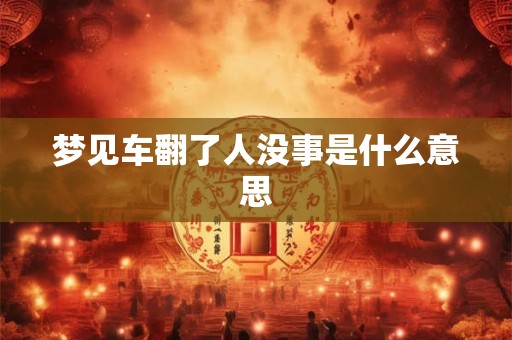 梦见车翻了人没事是什么意思