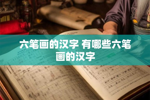 六笔画的汉字 有哪些六笔画的汉字