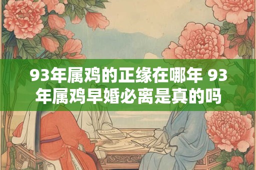 93年属鸡的正缘在哪年 93年属鸡早婚必离是真的吗