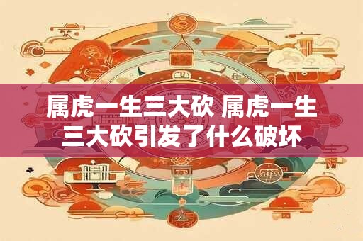 属虎一生三大砍 属虎一生三大砍引发了什么破坏