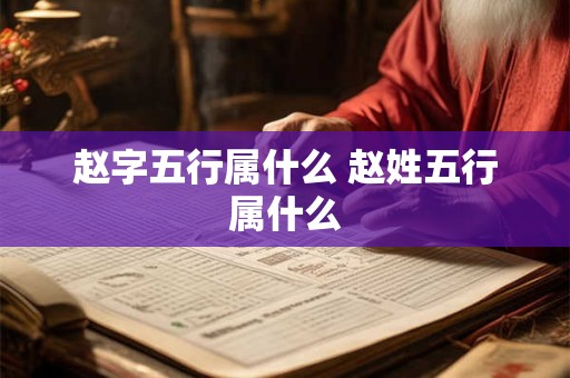 赵字五行属什么 赵姓五行属什么