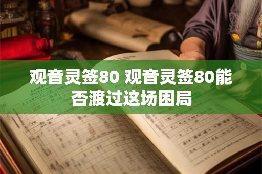 观音灵签80 观音灵签80能否渡过这场困局