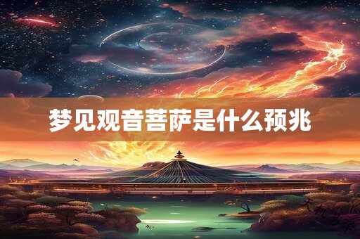梦见观音菩萨是什么预兆 梦见观音菩萨是什么预兆