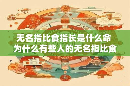 无名指比食指长是什么命 为什么有些人的无名指比食指长 无名指比食指长是什么命 为什么有些人的无名指比食指长