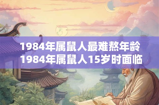 1984年属鼠人最难熬年龄 1984年属鼠人15岁时面临什么样的难题