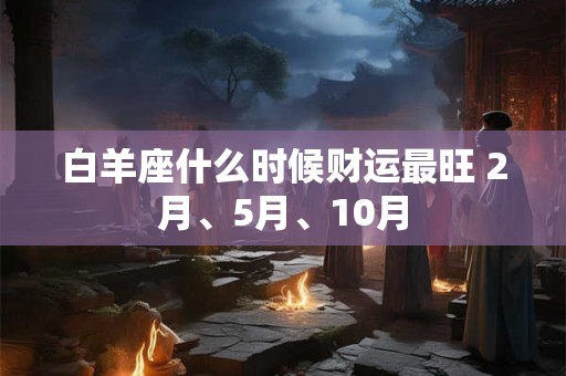 白羊座什么时候财运最旺 2月、5月、10月