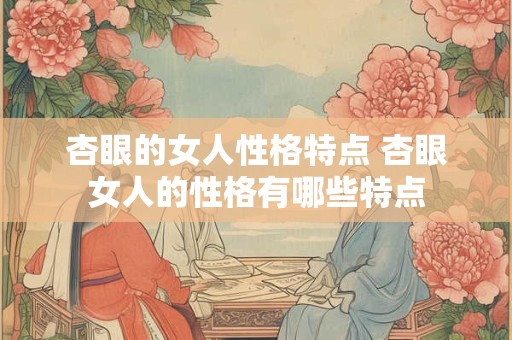 杏眼的女人性格特点 杏眼女人的性格有哪些特点