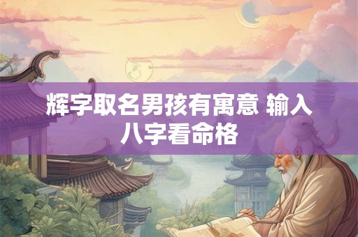 辉字取名男孩有寓意 输入八字看命格