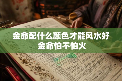 金命配什么颜色才能风水好 金命怕不怕火