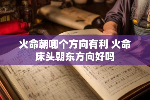 火命朝哪个方向有利 火命床头朝东方向好吗