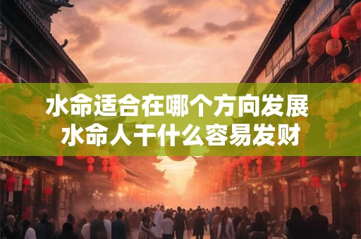 水命适合在哪个方向发展 水命人干什么容易发财