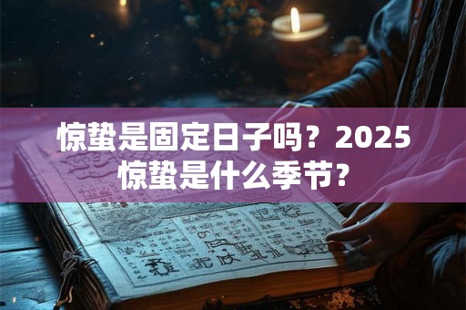 惊蛰是固定日子吗？2025惊蛰是什么季节？