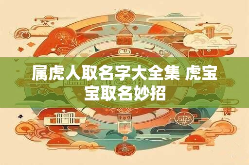 属虎人取名字大全集 虎宝宝取名妙招