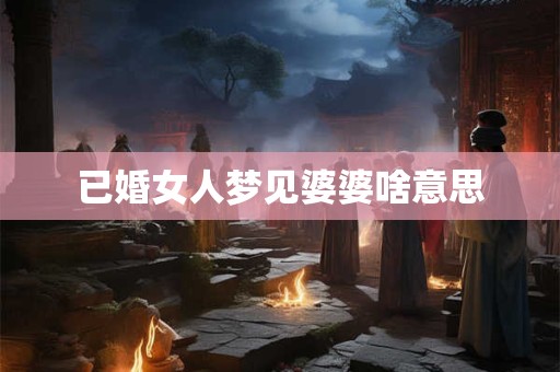 已婚女人梦见婆婆啥意思