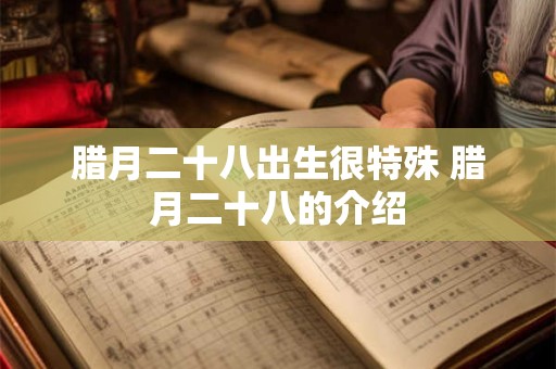 腊月二十八出生很特殊 腊月二十八的介绍