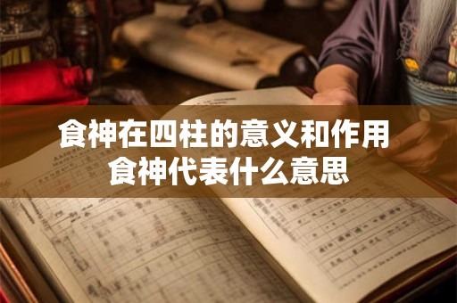食神在四柱的意义和作用 食神代表什么意思