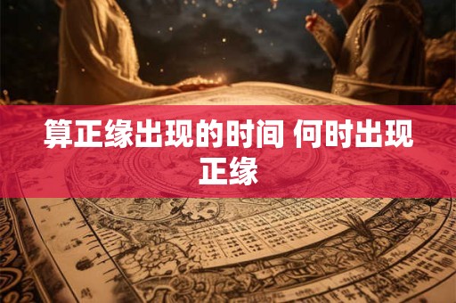 算正缘出现的时间 何时出现正缘