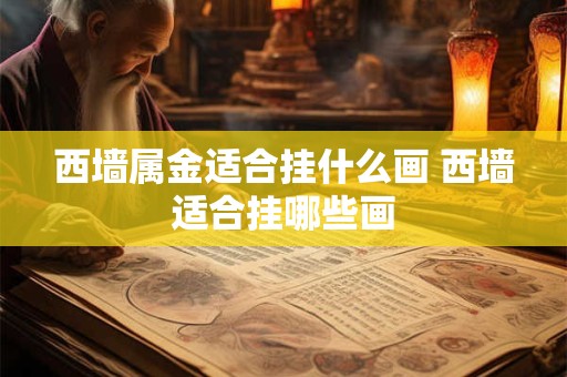 西墙属金适合挂什么画 西墙适合挂哪些画