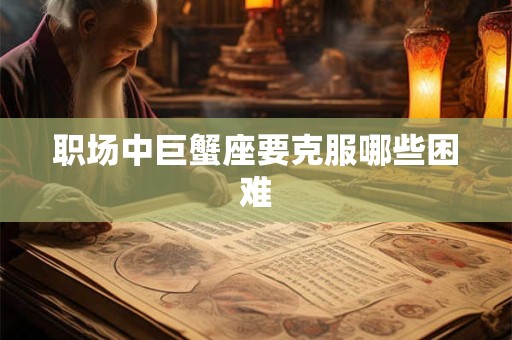 职场中巨蟹座要克服哪些困难