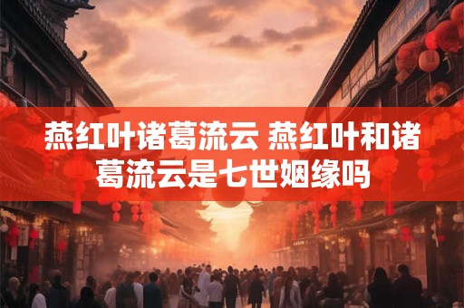 燕红叶诸葛流云 燕红叶和诸葛流云是七世姻缘吗
