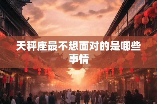 天秤座最不想面对的是哪些事情