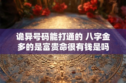 诡异号码能打通的 八字金多的是富贵命很有钱是吗