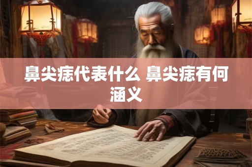 鼻尖痣代表什么 鼻尖痣有何涵义