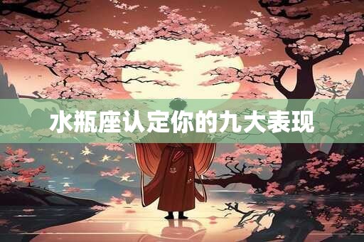 水瓶座认定你的九大表现