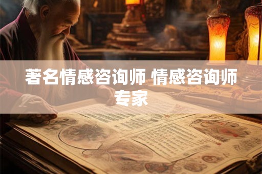 著名情感咨询师 情感咨询师专家 著名情感咨询师 情感咨询师专家