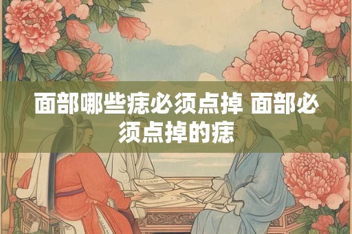 面部哪些痣必须点掉 面部必须点掉的痣