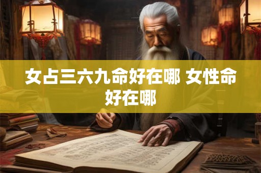 女占三六九命好在哪 女性命好在哪