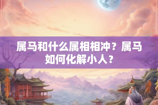 属马和什么属相相冲？属马如何化解小人？